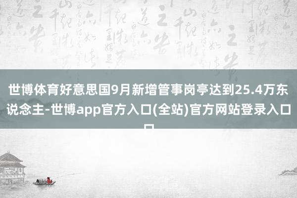 世博体育好意思国9月新增管事岗亭达到25.4万东说念主-世博app官方入口(全站)官方网站登录入口