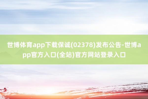 世博体育app下载保诚(02378)发布公告-世博app官方入口(全站)官方网站登录入口