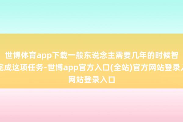 世博体育app下载一般东说念主需要几年的时候智商完成这项任务