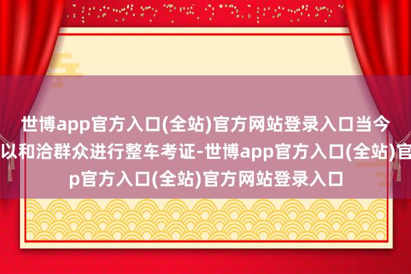 世博app官方入口(全站)官方网站登录入口当今公司已提交样件以和洽群众进行整车考证-世博app官方入口(全站)官方网站登录入口