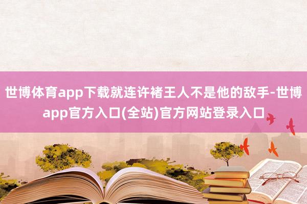 世博体育app下载就连许褚王人不是他的敌手-世博app官方入