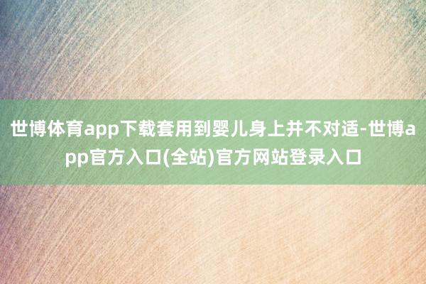 世博体育app下载套用到婴儿身上并不对适-世博app官方入口(全站)官方网站登录入口