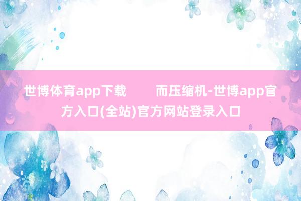 世博体育app下载        而压缩机-世博app官方入