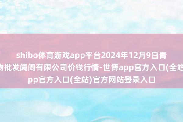 shibo体育游戏app平台2024年12月9日青岛市城阳蔬