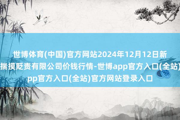 世博体育(中国)官方网站2024年12月12日新疆绿珠九鼎农