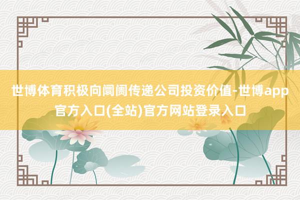 世博体育积极向阛阓传递公司投资价值-世博app官方入口(全站