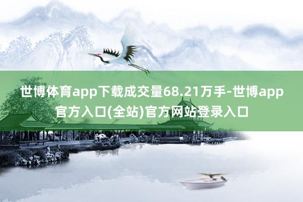 世博体育app下载成交量68.21万手-世博app官方入口(