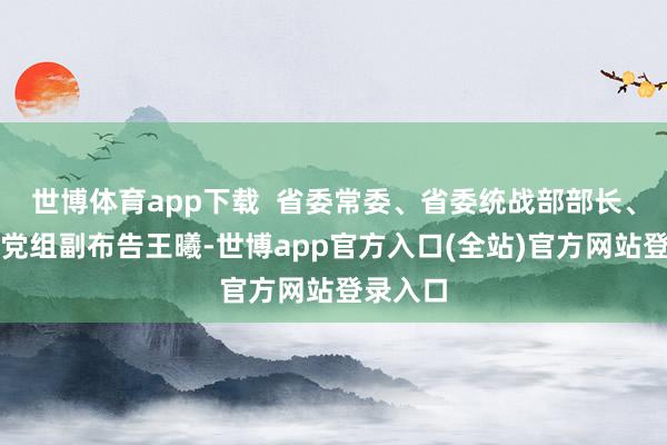 世博体育app下载  省委常委、省委统战部部长、省政协党组副