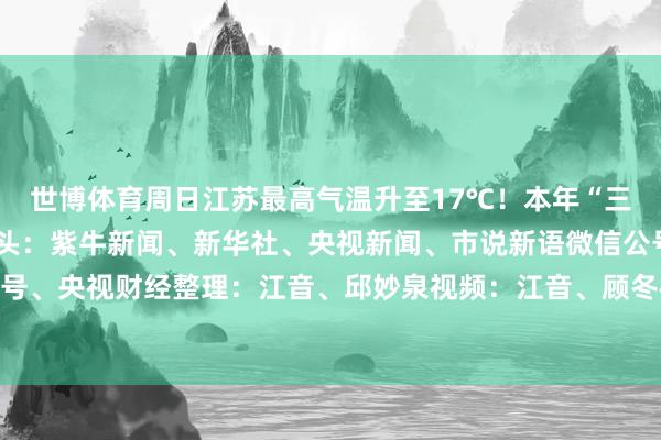 世博体育周日江苏最高气温升至17℃！本年“三九”为何不冷？笃定源头：紫牛新闻、新华社、央视新闻、市说新语微信公号、南京日报微信公号、央视财经整理：江音、邱妙泉视频：江音、顾冬梅-世博app官方入口(全站)官方网站登录入口