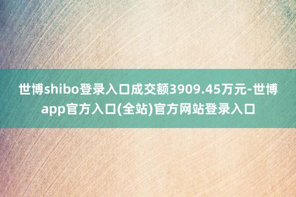 世博shibo登录入口成交额3909.45万元-世博app官方入口(全站)官方网站登录入口