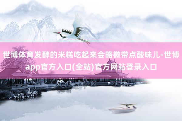 世博体育发酵的米糕吃起来会略微带点酸味儿-世博app官方入口