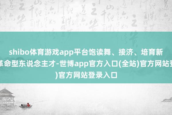 shibo体育游戏app平台饱读舞、接济、培育新时期的革命型