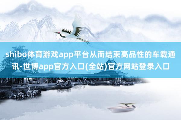 shibo体育游戏app平台从而结束高品性的车载通讯-世博a