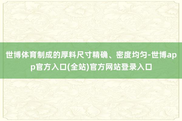 世博体育制成的厚料尺寸精确、密度均匀-世博app官方入口(全