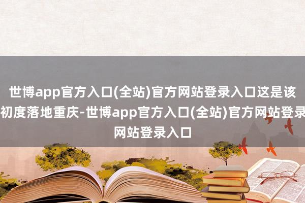 世博app官方入口(全站)官方网站登录入口这是该品牌初度落地
