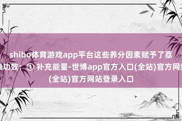 shibo体育游戏app平台这些养分因素赋予了荔枝多重健康功