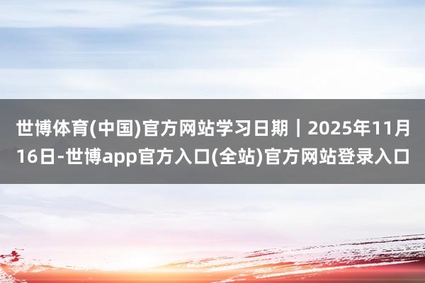 世博体育(中国)官方网站学习日期｜2025年11月16日-世