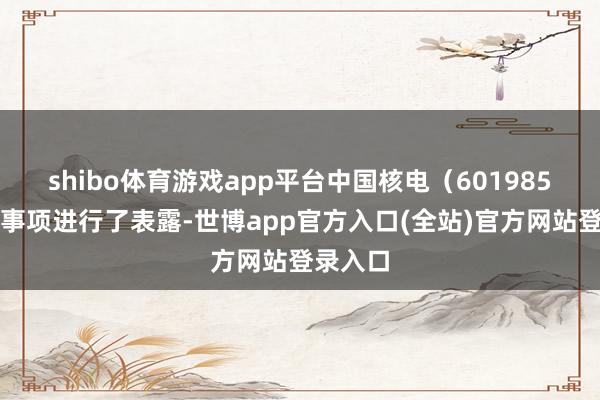 shibo体育游戏app平台中国核电（601985）就此事项
